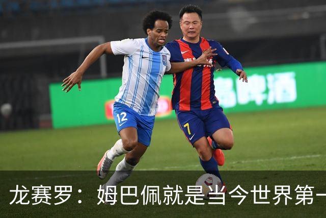 龙赛罗：姆巴佩就是当今世界第一人，不要再戴着有色眼镜审视他